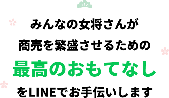 みんなの女将さんが商売を繁盛させるための最高のおもてなしをLINEでお手伝いします